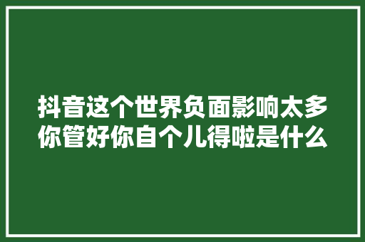 抖音这个世界负面影响太多你管好你自个儿得啦是什么歌 少女没有腰歌词