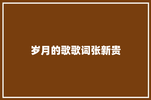 岁月的歌歌词张新贵