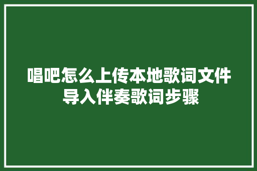 唱吧怎么上传本地歌词文件 导入伴奏歌词步骤