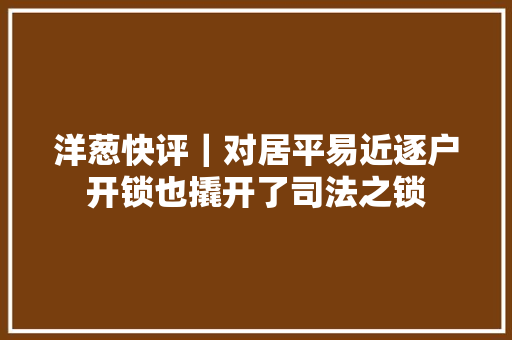 洋葱快评｜对居平易近逐户开锁也撬开了司法之锁