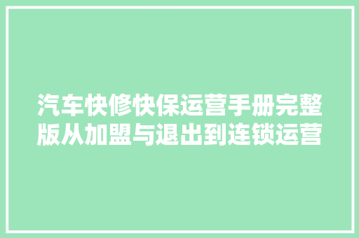 汽车快修快保运营手册完整版从加盟与退出到连锁运营治理细则 汽车知识