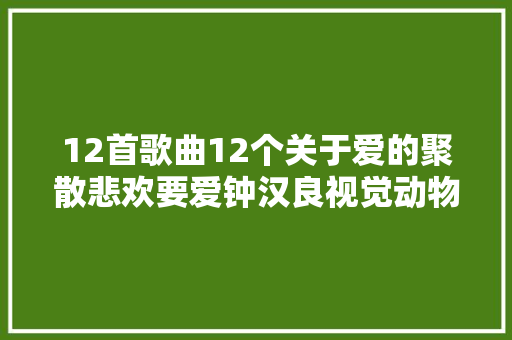12首歌曲12个关于爱的聚散悲欢要爱钟汉良视觉动物专辑赏析