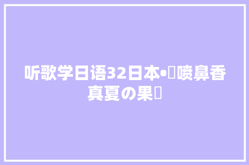 听歌学日语32日本•絢喷鼻香真夏の果実