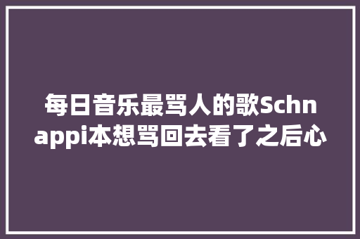 每日音乐最骂人的歌Schnappi本想骂回去看了之后心