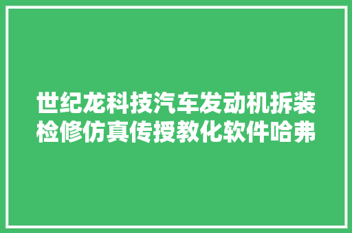 世纪龙科技汽车发动机拆装检修仿真传授教化软件哈弗M6