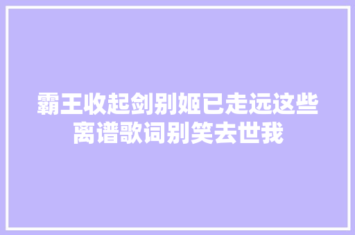 霸王收起剑别姬已走远这些离谱歌词别笑去世我