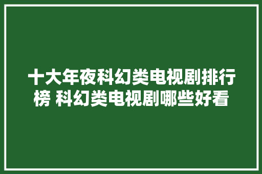 十大年夜科幻类电视剧排行榜 科幻类电视剧哪些好看