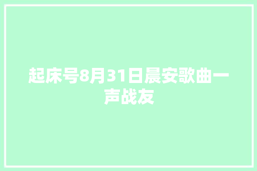 起床号8月31日晨安歌曲一声战友