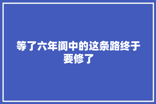 等了六年阆中的这条路终于要修了