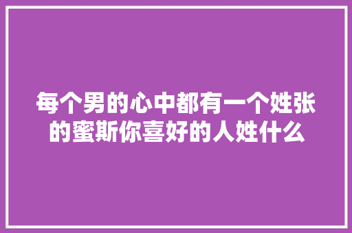 每个男的心中都有一个姓张的蜜斯你喜好的人姓什么