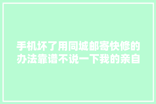 手机坏了用同城邮寄快修的办法靠谱不说一下我的亲自经历