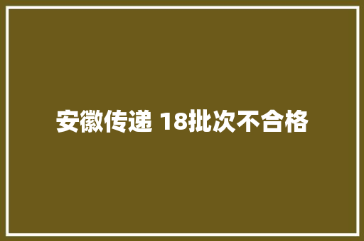 安徽传递 18批次不合格