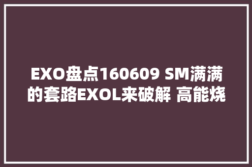 EXO盘点160609 SM满满的套路EXOL来破解 高能烧脑MV揭秘