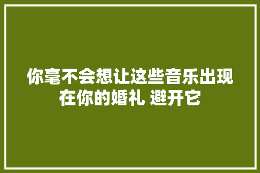 你毫不会想让这些音乐出现在你的婚礼 避开它