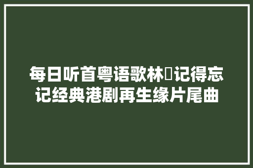 每日听首粤语歌林峯记得忘记经典港剧再生缘片尾曲 休闲娱乐