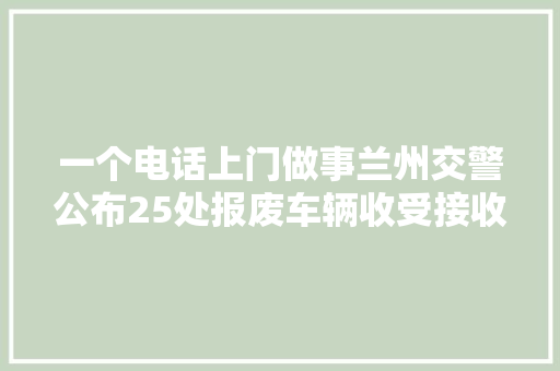一个电话上门做事兰州交警公布25处报废车辆收受接收点