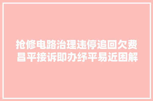 抢修电路治理违停追回欠费昌平接诉即办纾平易近困解平易近忧