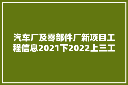 汽车厂及零部件厂新项目工程信息2021下2022上三工程帮帮