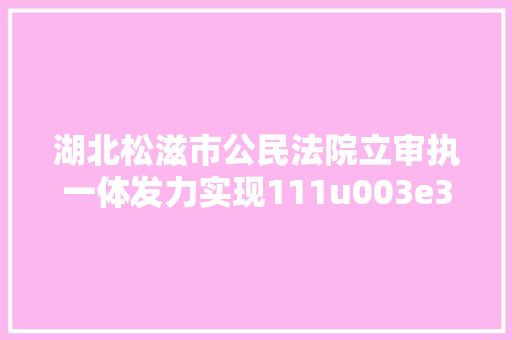 湖北松滋市公民法院立审执一体发力实现111u003e3