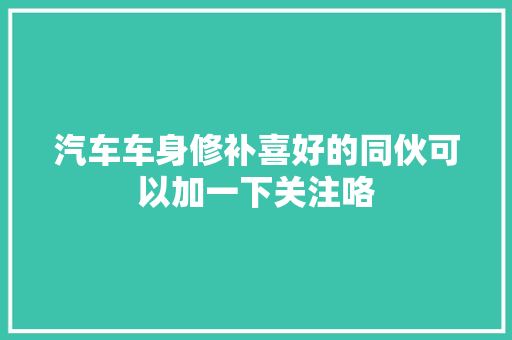 汽车车身修补喜好的同伙可以加一下关注咯