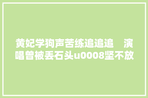 黄妃学狗声苦练追追追　演唱曾被丢石头u0008坚不放弃
