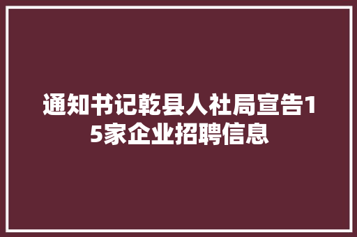 通知书记乾县人社局宣告15家企业招聘信息