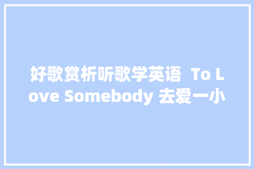 好歌赏析听歌学英语  To Love Somebody 去爱一小我