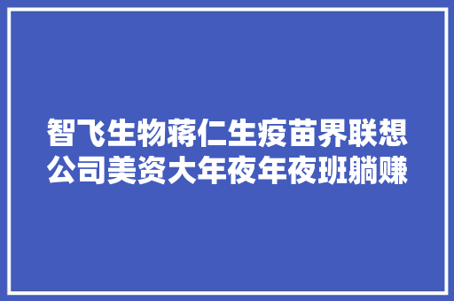 智飞生物蒋仁生疫苗界联想公司美资大年夜年夜班躺赚千亿
