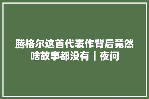 腾格尔这首代表作背后竟然啥故事都没有丨夜问