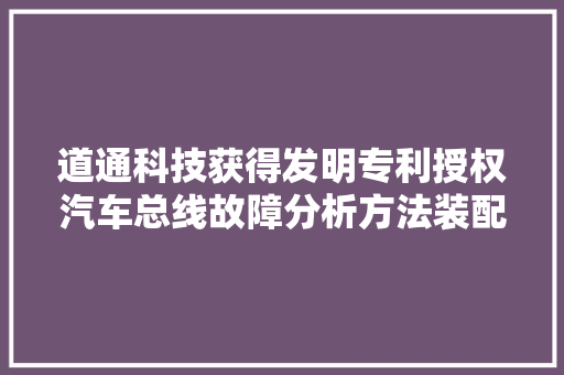道通科技获得发明专利授权汽车总线故障分析方法装配电子设备及存储介质