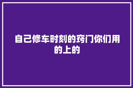 自己修车时刻的窍门你们用的上的