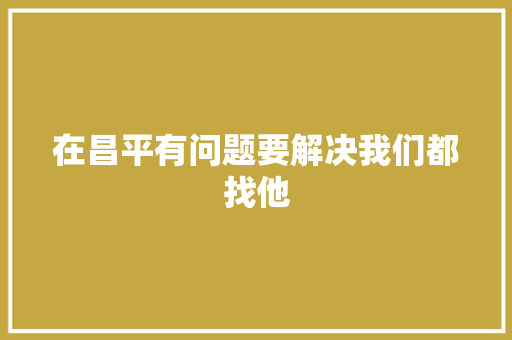 在昌平有问题要解决我们都找他