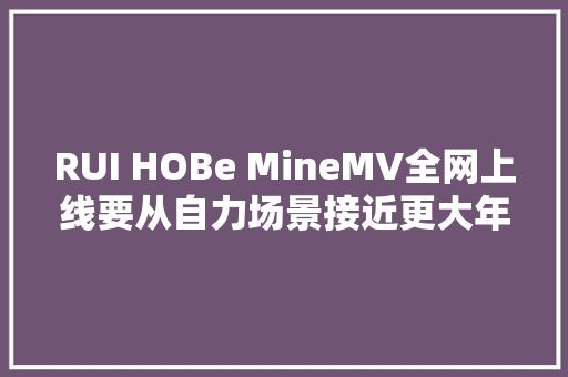 RUI HOBe MineMV全网上线要从自力场景接近更大年夜的舞台