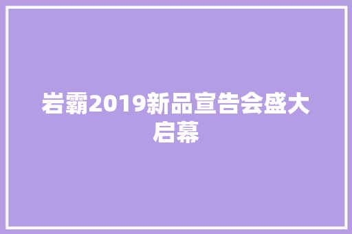 岩霸2019新品宣告会盛大启幕