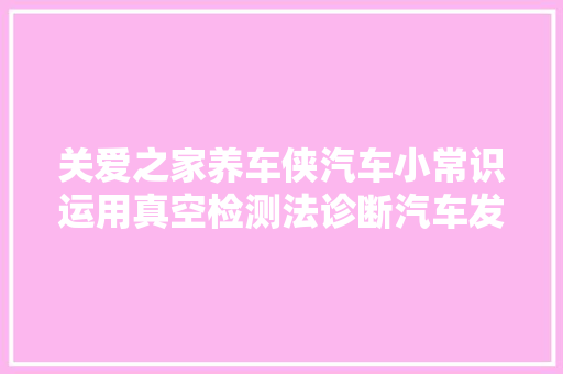 关爱之家养车侠汽车小常识运用真空检测法诊断汽车发动机故障