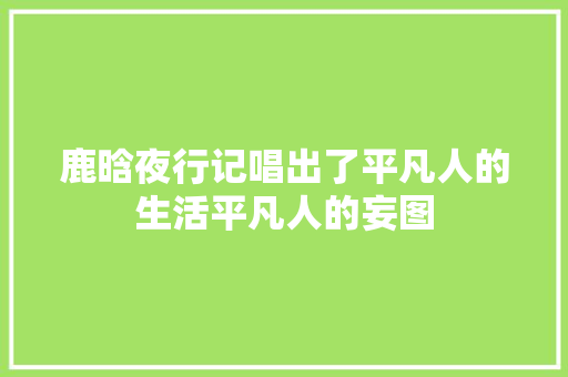 鹿晗夜行记唱出了平凡人的生活平凡人的妄图 休闲娱乐