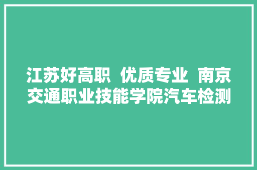 江苏好高职  优质专业  南京交通职业技能学院汽车检测与维修技能
