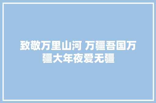 致敬万里山河 万疆吾国万疆大年夜爱无疆