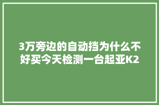 3万旁边的自动挡为什么不好买今天检测一台起亚K2告诉你原因