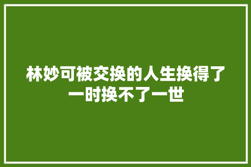 林妙可被交换的人生换得了一时换不了一世