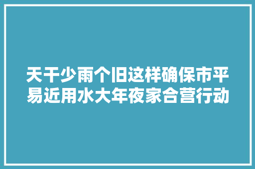 天干少雨个旧这样确保市平易近用水大年夜家合营行动起来节约用水～