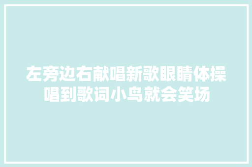 左旁边右献唱新歌眼睛体操唱到歌词小鸟就会笑场