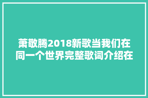 萧敬腾2018新歌当我们在同一个世界完整歌词介绍在哪听