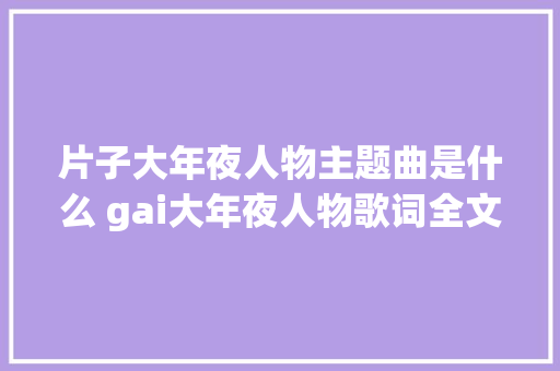 片子大年夜人物主题曲是什么 gai大年夜人物歌词全文完整版
