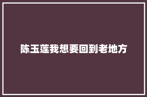 陈玉莲我想要回到老地方