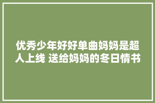 优秀少年好好单曲妈妈是超人上线 送给妈妈的冬日情书