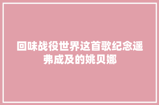 回味战役世界这首歌纪念遥弗成及的姚贝娜