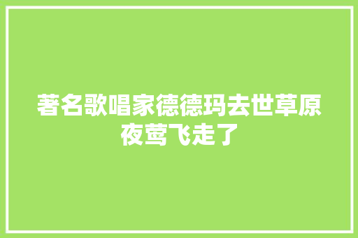 著名歌唱家德德玛去世草原夜莺飞走了 休闲娱乐