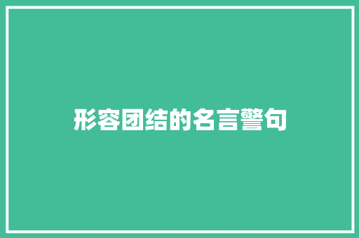 形容团结的名言警句 知识百科