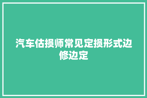 汽车估损师常见定损形式边修边定 汽车知识